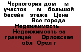 Черногория дом 620м2,участок 990 м2 ,большой басейн,3 этажа › Цена ­ 650 000 - Все города Недвижимость » Недвижимость за границей   . Орловская обл.,Орел г.